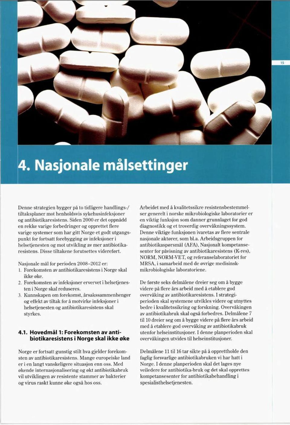 utvikling av mer antibiotika resistens. Disse tiltakene forutsettes videreført. Nasjonale mål for perioden 2008-2012 er: 1. Forekomsten av antibiotikaresistens i Norge skal ikke øke. 2. Forekomsten av infeksjoner ervervet i helsetjenes ten i Norge skal reduseres.