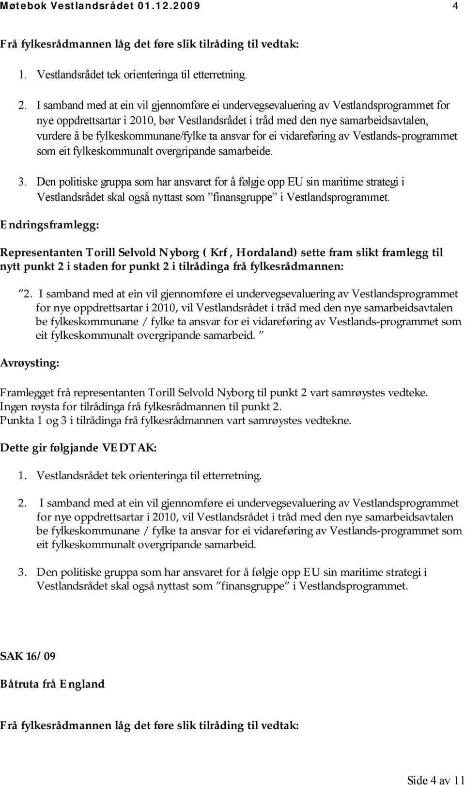 fylkeskommunane/fylke ta ansvar for ei vidareføring av Vestlands-programmet som eit fylkeskommunalt overgripande samarbeide. 3.