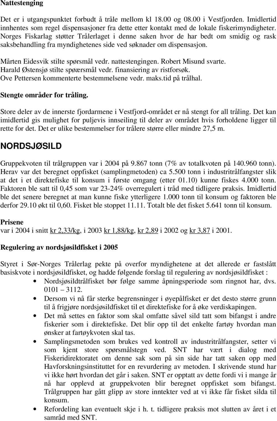 nattestengingen. Robert Misund svarte. Harald Østensjø stilte spøærsmål vedr. finansiering av ristforsøk. Ove Pettersen kommenterte bestemmelsene vedr. maks.tid på trålhal.