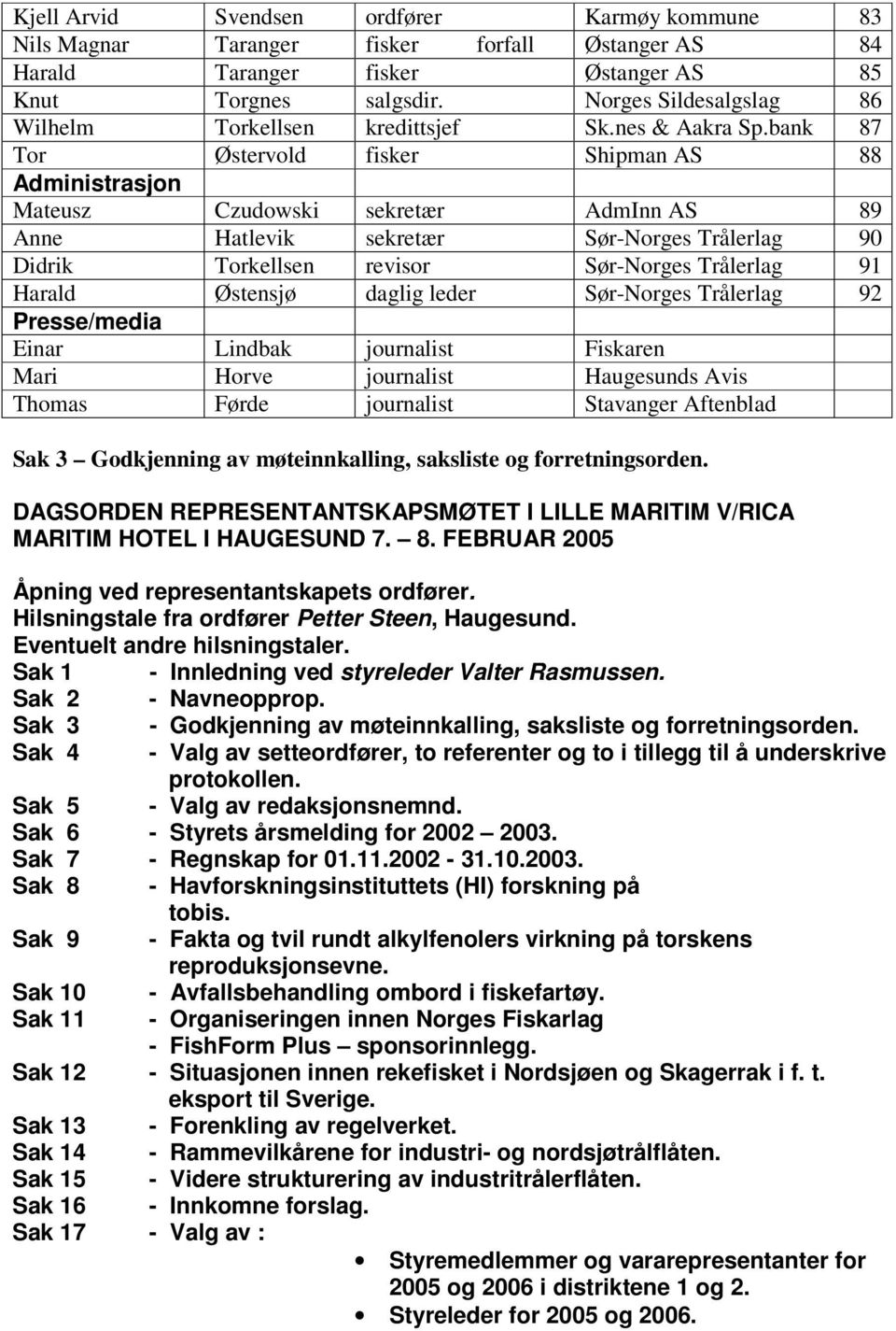 bank 87 Tor Østervold fisker Shipman AS 88 Administrasjon Mateusz Czudowski sekretær AdmInn AS 89 Anne Hatlevik sekretær Sør-Norges Trålerlag 90 Didrik Torkellsen revisor Sør-Norges Trålerlag 91