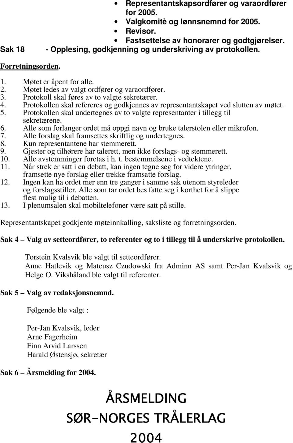 Protokoll skal føres av to valgte sekretærer. 4. Protokollen skal refereres og godkjennes av representantskapet ved slutten av møtet. 5.