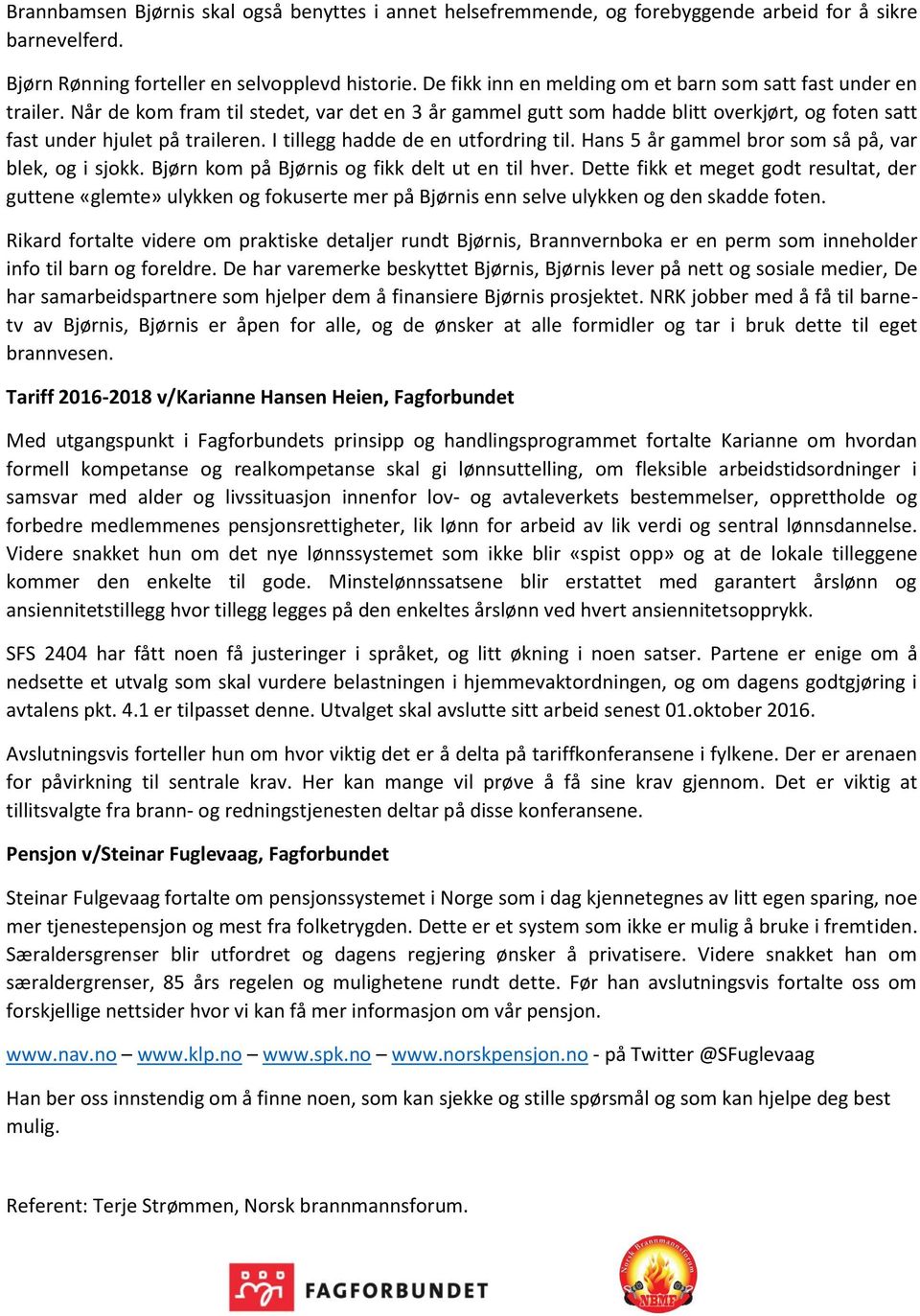 I tillegg hadde de en utfordring til. Hans 5 år gammel bror som så på, var blek, og i sjokk. Bjørn kom på Bjørnis og fikk delt ut en til hver.