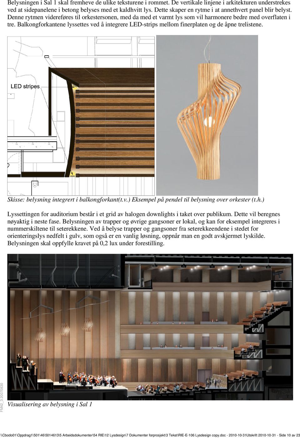 Balkongforkantene lyssettes ved å integrere LED-strips mellom finerplaten og de åpne trelistene. Skisse: belysning integrert i balkongforkant(t.v.) Eksempel på pendel til belysning over orkester (t.h.