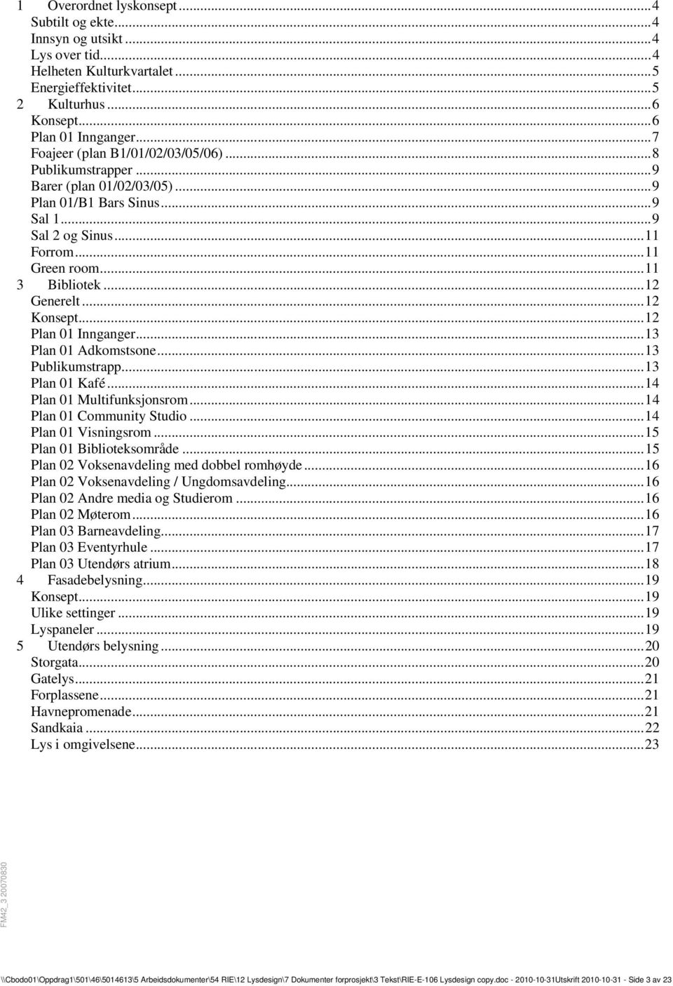 ..12 Konsept...12 Plan 01 Innganger...13 Plan 01 Adkomstsone...13 Publikumstrapp...13 Plan 01 Kafé...14 Plan 01 Multifunksjonsrom...14 Plan 01 Community Studio...14 Plan 01 Visningsrom.