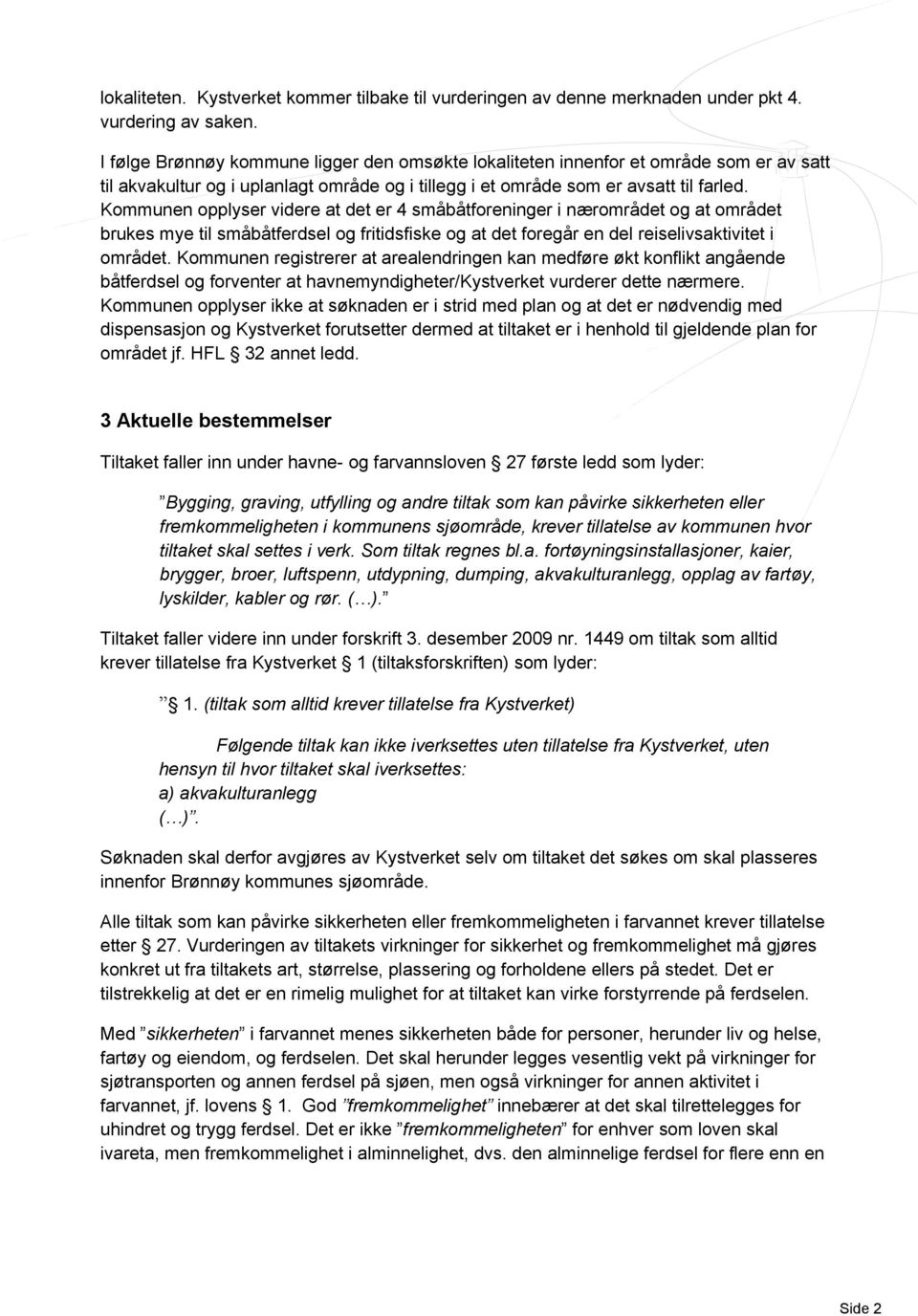 Kommunen opplyser videre at det er 4 småbåtforeninger i nærområdet og at området brukes mye til småbåtferdsel og fritidsfiske og at det foregår en del reiselivsaktivitet i området.