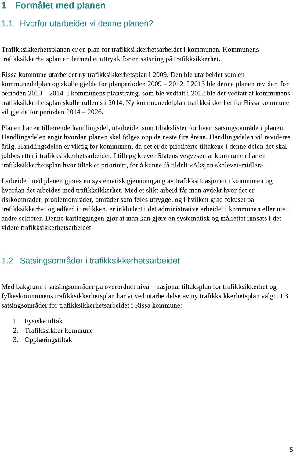 Den ble utarbeidet som en kommunedelplan og skulle gjelde for planperioden 2009 2012. I 2013 ble denne planen revidert for perioden 2013 2014.