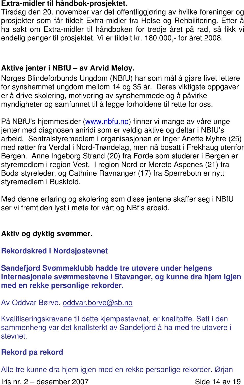 Norges Blindeforbunds Ungdom (NBfU) har som mål å gjøre livet lettere for synshemmet ungdom mellom 14 og 35 år.