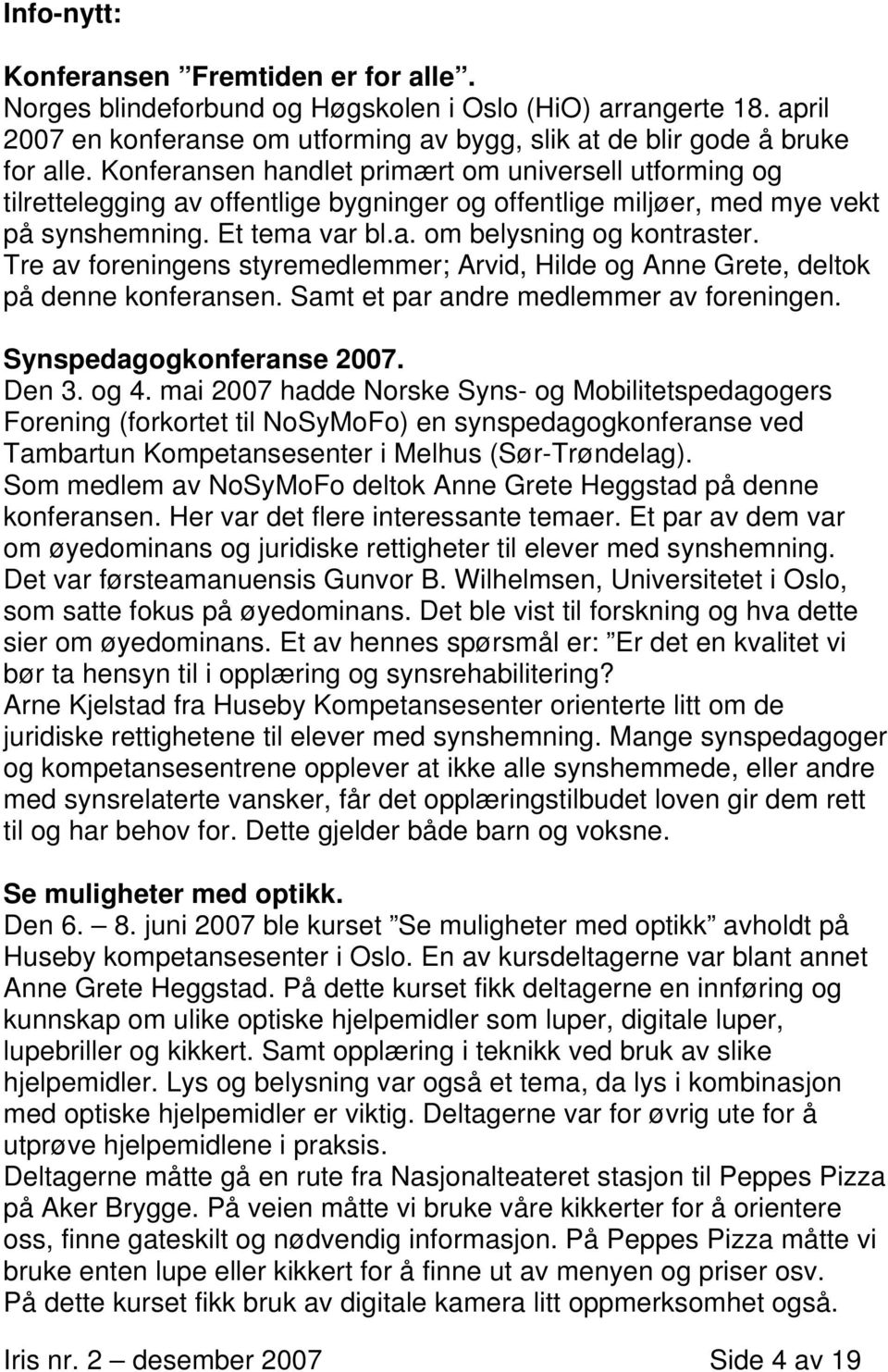 Tre av foreningens styremedlemmer; Arvid, Hilde og Anne Grete, deltok på denne konferansen. Samt et par andre medlemmer av foreningen. Synspedagogkonferanse 2007. Den 3. og 4.