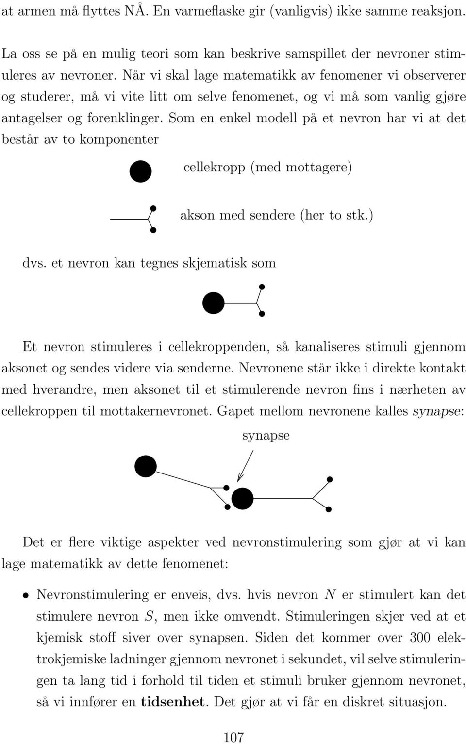 Som en enkel modell på et nevron har vi at det består av to komponenter cellekropp (med mottagere) akson med sendere (her to stk.) dvs.