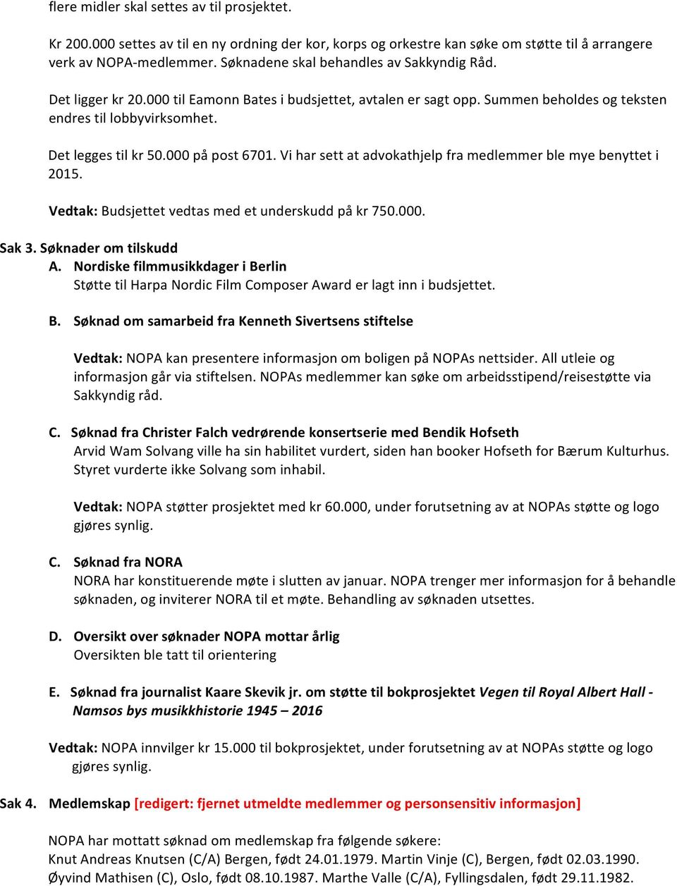 000 på post 6701. Vi har sett at advokathjelp fra medlemmer ble mye benyttet i 2015. Vedtak: Budsjettet vedtas med et underskudd på kr 750.000. Sak 3. Søknader om tilskudd A.