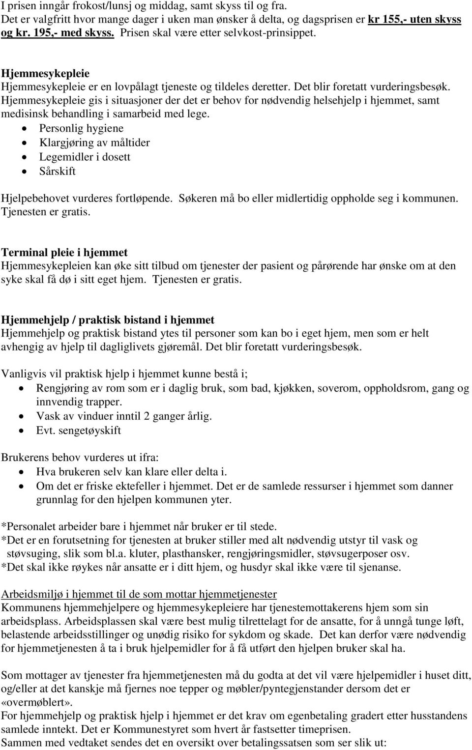 Hjemmesykepleie gis i situasjoner der det er behov for nødvendig helsehjelp i hjemmet, samt medisinsk behandling i samarbeid med lege.