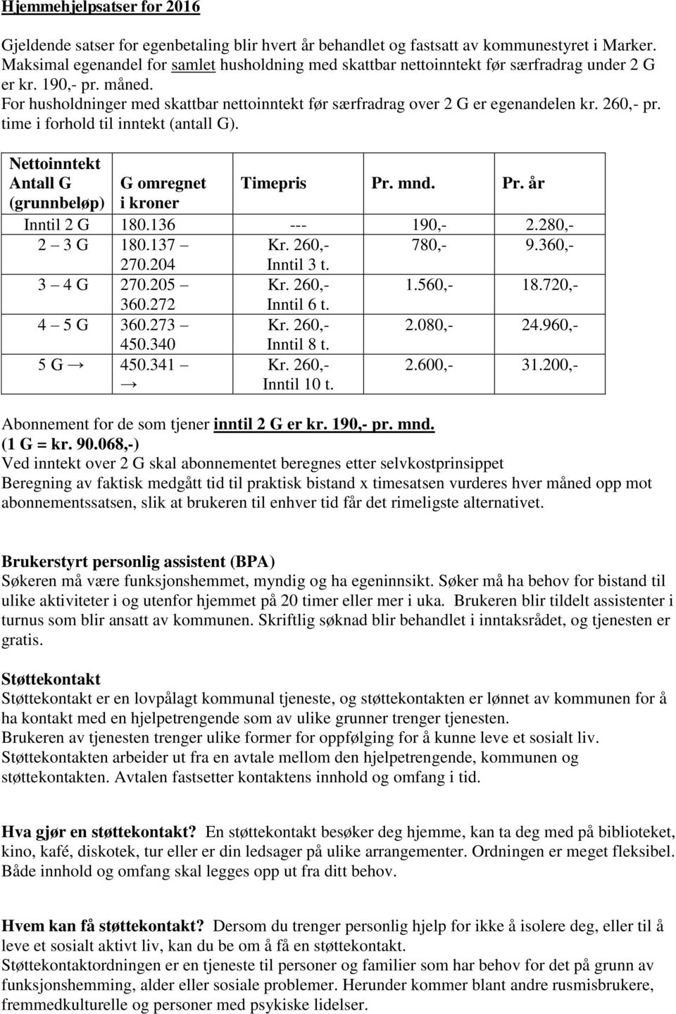 For husholdninger med skattbar nettoinntekt før særfradrag over 2 G er egenandelen kr. 260,- pr. time i forhold til inntekt (antall G). Nettoinntekt Antall G G omregnet Timepris Pr.