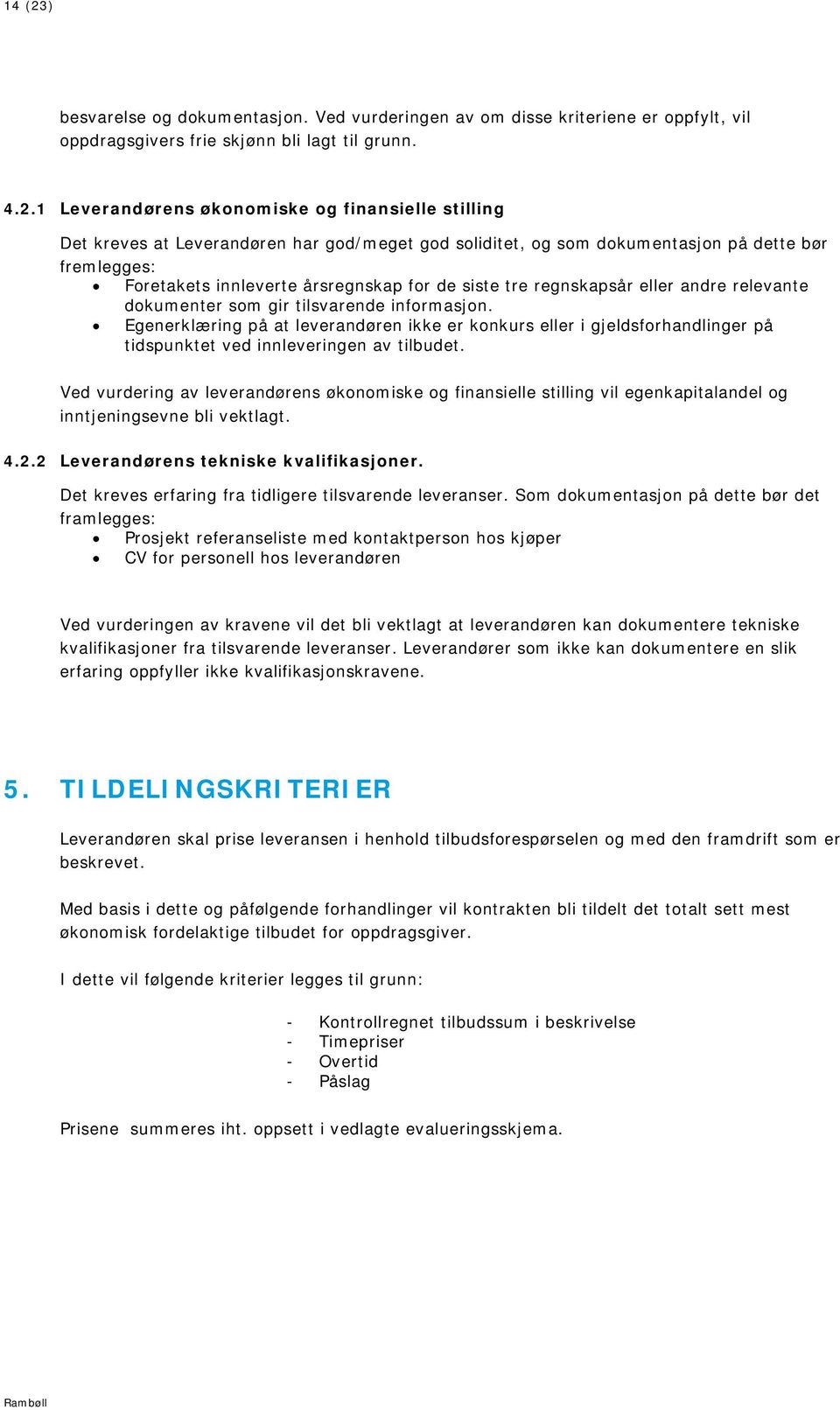 1 Leverandørens økonomiske og finansielle stilling Det kreves at Leverandøren har god/meget god soliditet, og som dokumentasjon på dette bør fremlegges: Foretakets innleverte årsregnskap for de siste