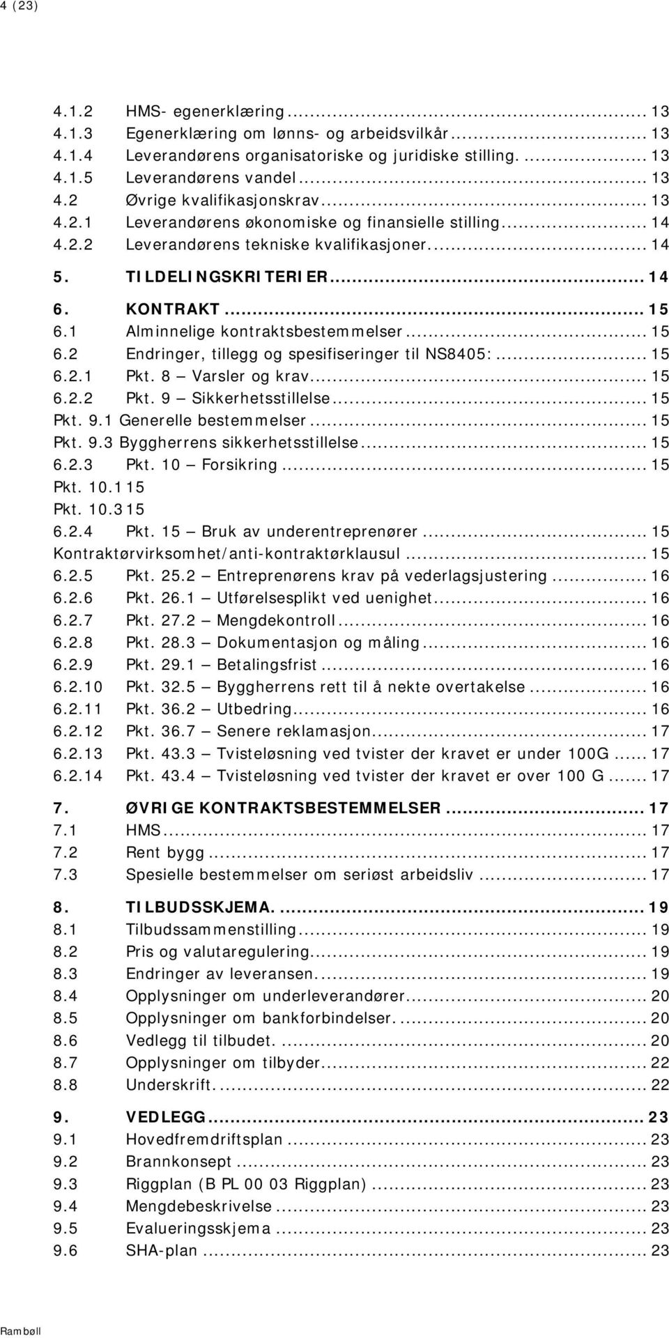 1 Alminnelige kontraktsbestemmelser... 15 6.2 Endringer, tillegg og spesifiseringer til NS8405:... 15 6.2.1 Pkt. 8 Varsler og krav... 15 6.2.2 Pkt. 9 Sikkerhetsstillelse... 15 Pkt. 9.1 Generelle bestemmelser.