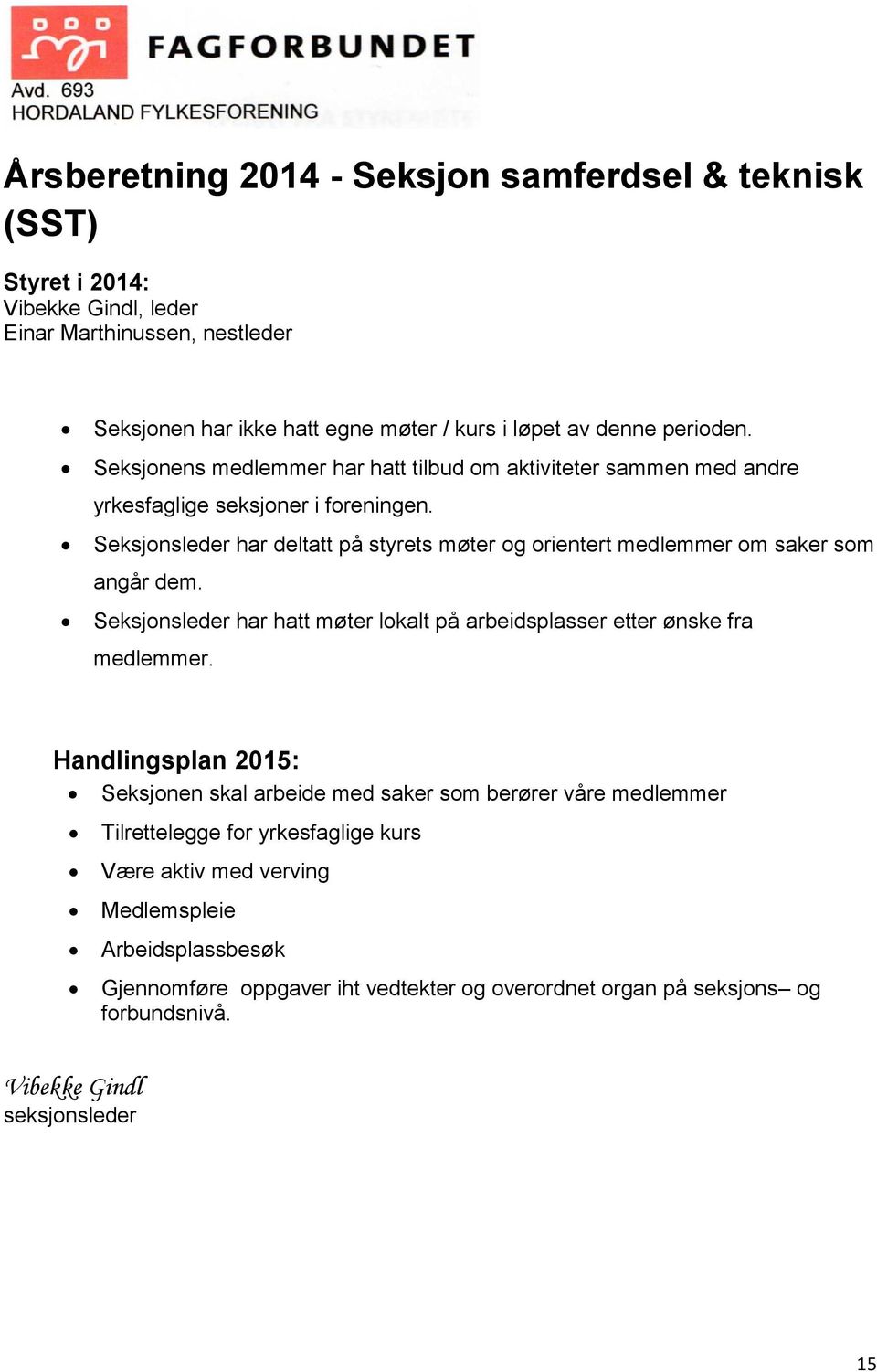 Seksjonsleder har deltatt på styrets møter og orientert medlemmer om saker som angår dem. Seksjonsleder har hatt møter lokalt på arbeidsplasser etter ønske fra medlemmer.