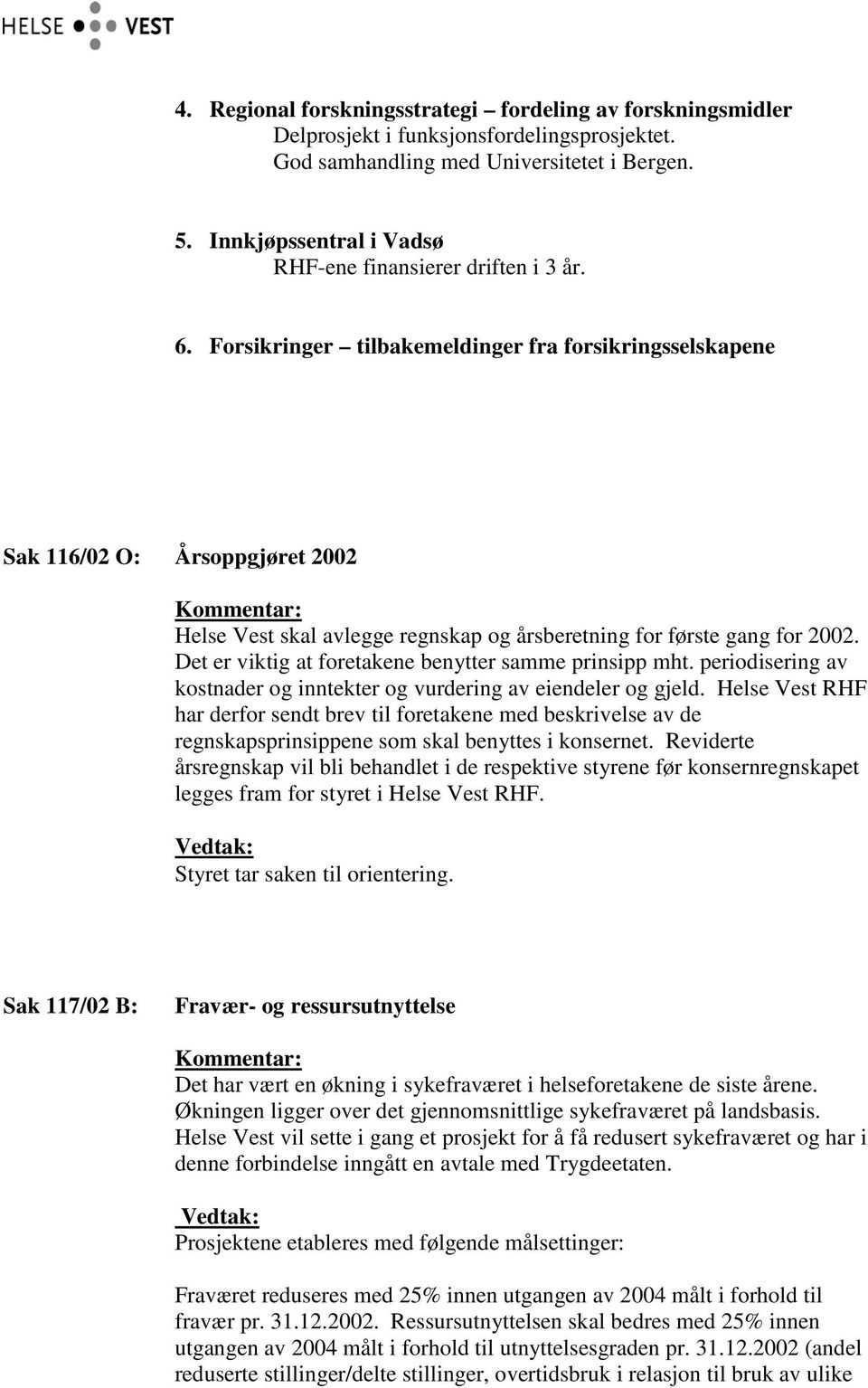 Forsikringer tilbakemeldinger fra forsikringsselskapene Sak 116/02 O: Årsoppgjøret 2002 Helse Vest skal avlegge regnskap og årsberetning for første gang for 2002.