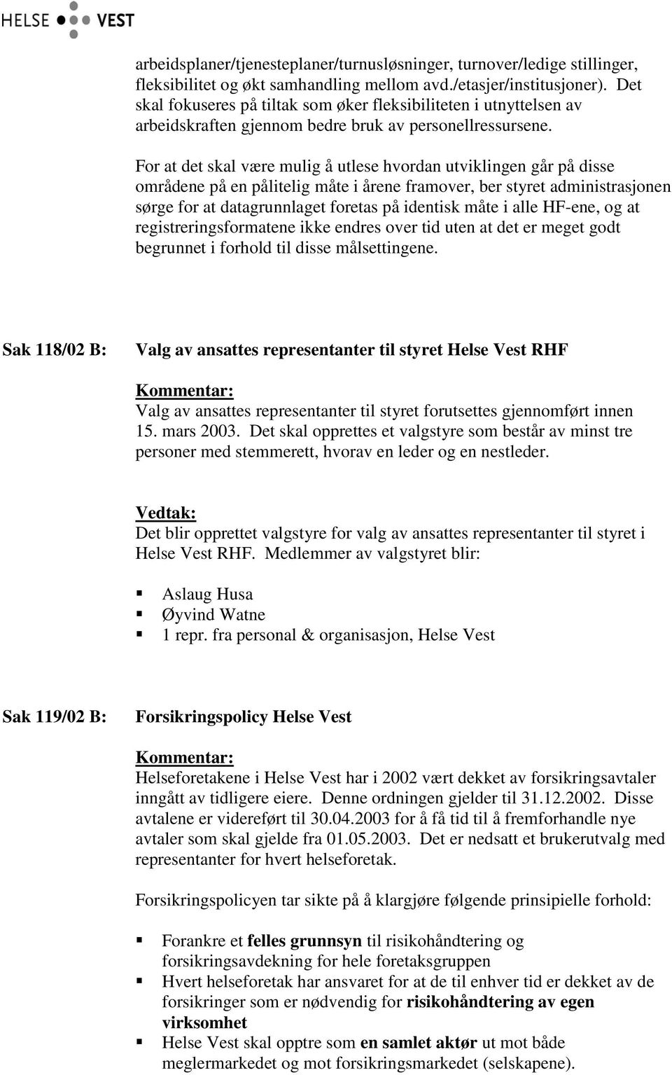 For at det skal være mulig å utlese hvordan utviklingen går på disse områdene på en pålitelig måte i årene framover, ber styret administrasjonen sørge for at datagrunnlaget foretas på identisk måte i