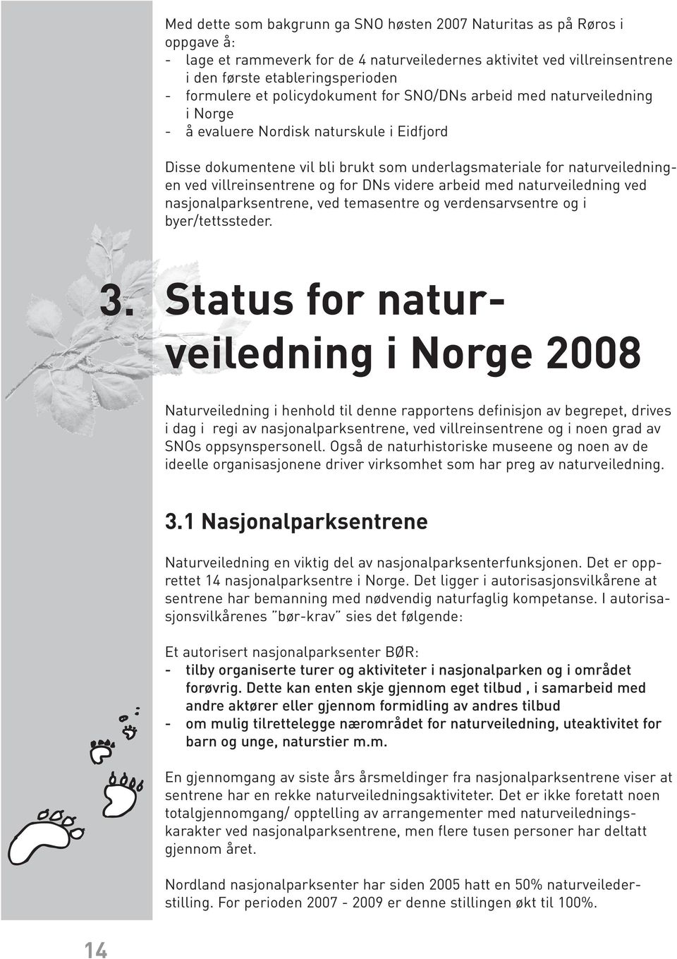 villreinsentrene og for DNs videre arbeid med naturveiledning ved nasjonalparksentrene, ved temasentre og verdensarvsentre og i byer/tettssteder. 3.