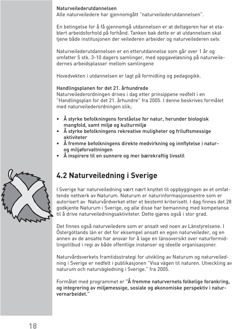 3-10 dagers samlinger, med oppgaveløsning på naturveiledernes arbeidsplasser mellom samlingene Hovedvekten i utdannelsen er lagt på formidling og pedagogikk. Handlingsplanen for det 21.