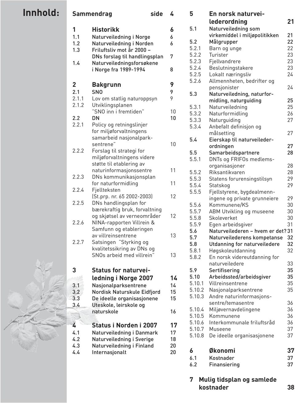 2.2 Forslag til strategi for miljøforvaltningens videre støtte til etablering av naturinformasjonssentre 11 2.2.3 DNs kommunikasjonsplan for naturformidling 11 2.2.4 Fjellteksten (St.prp. nr.