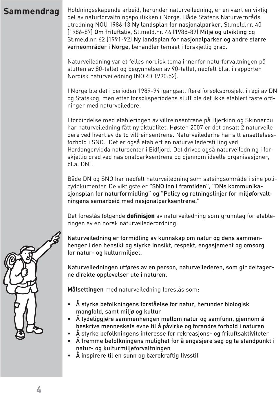 Naturveiledning var et felles nordisk tema innenfor naturforvaltningen på slutten av 80-tallet og begynnelsen av 90-tallet, nedfelt bl.a. i rapporten Nordisk naturveiledning (NORD 1990:52).