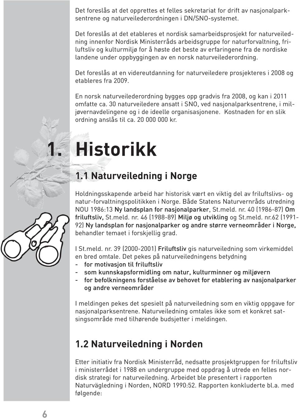 erfaringene fra de nordiske landene under oppbyggingen av en norsk naturveilederordning. Det foreslås at en videreutdanning for naturveiledere prosjekteres i 2008 og etableres fra 2009.