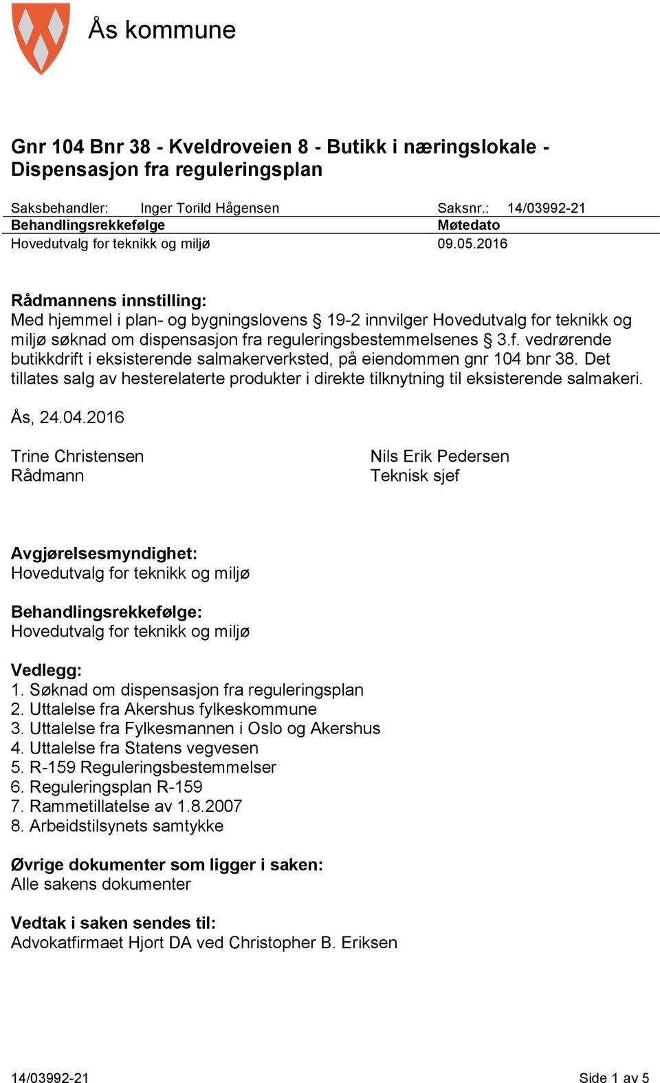 2016 Rådmannens innstilling: Med hjemmel i plan- og bygningslovens 19-2 innvilger Hovedutvalg for teknikk og miljø søknad om dispensasjon fra reguleringsbestemmelsenes 3.f. vedrørende butikkdrift i eksisterende salmakerverksted, på eiendommen gnr 104 bnr 38.