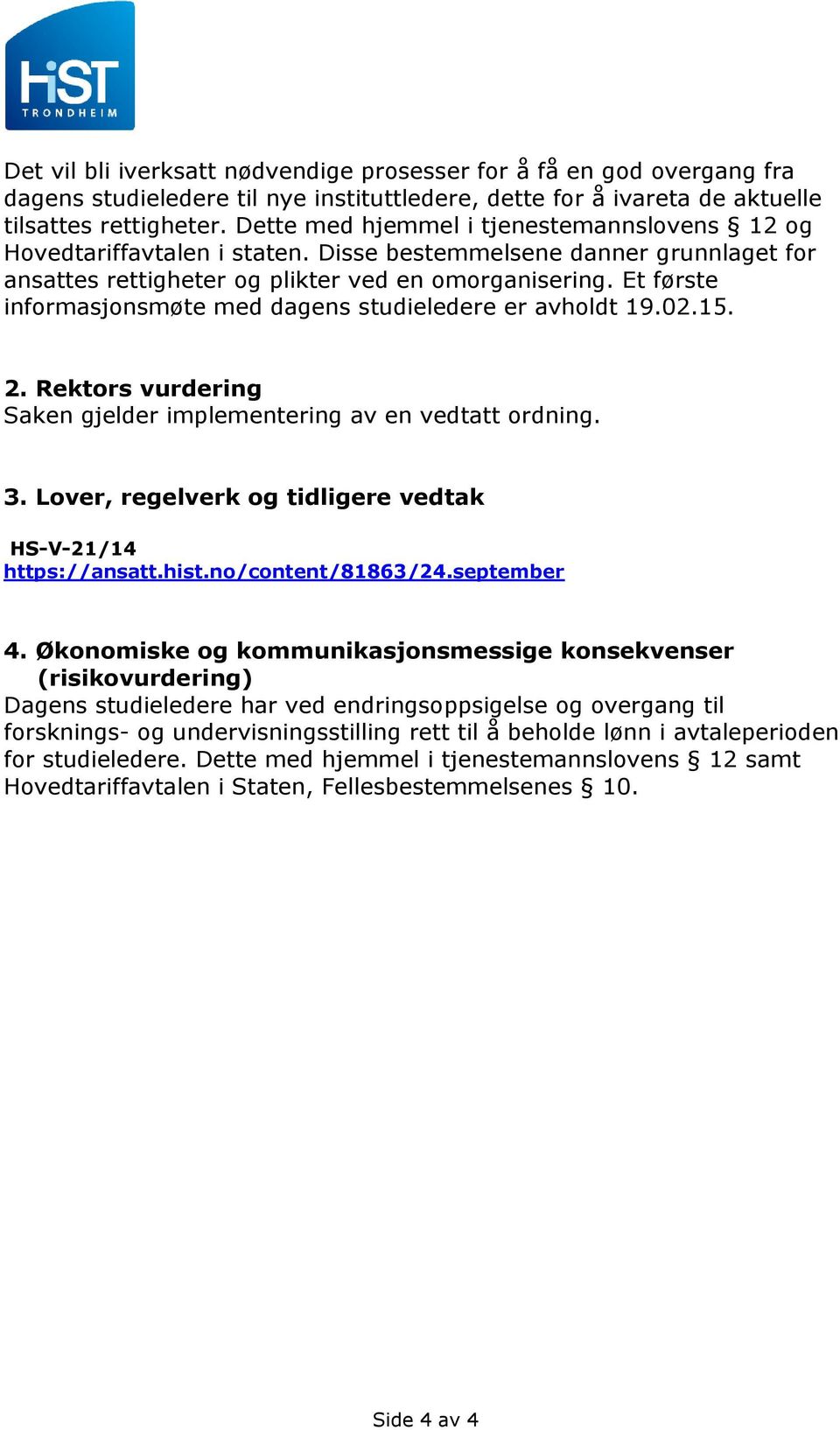 Et første informasjonsmøte med dagens studieledere er avholdt 19.02.15. 2. Rektors vurdering Saken gjelder implementering av en vedtatt ordning. 3.