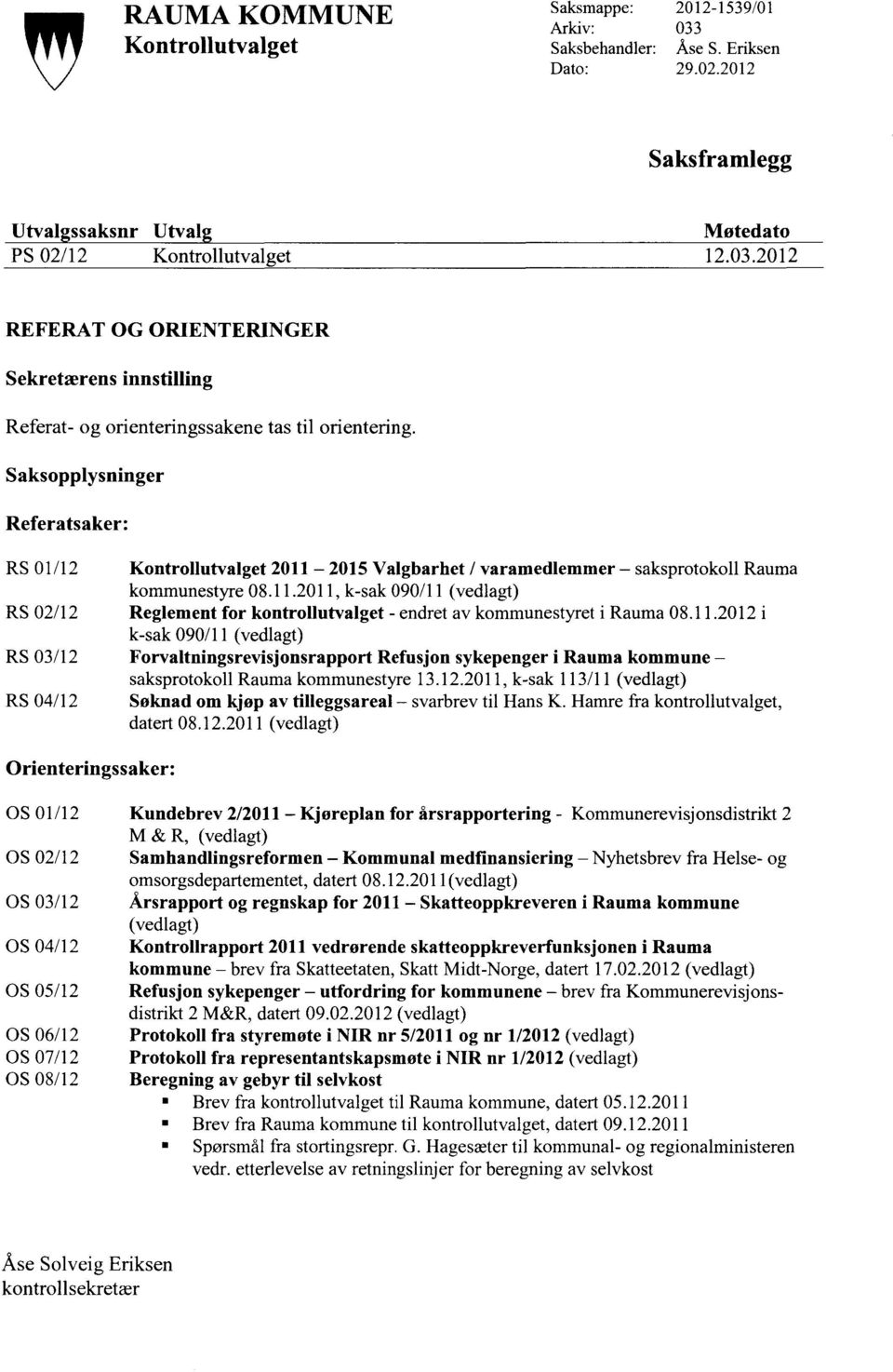 11.2012 i k-sak 090/11 (vedlagt) RS 03/12 Forvaltningsrevisjonsrapport Refusjon sykepenger i Rauma kommune saksprotokoll Rauma kommunestyre 13.12.2011, k-sak 113/11 (vedlagt) RS 04/12 Søknad om kjøp av tilleggsareal svarbrev til Hans K.