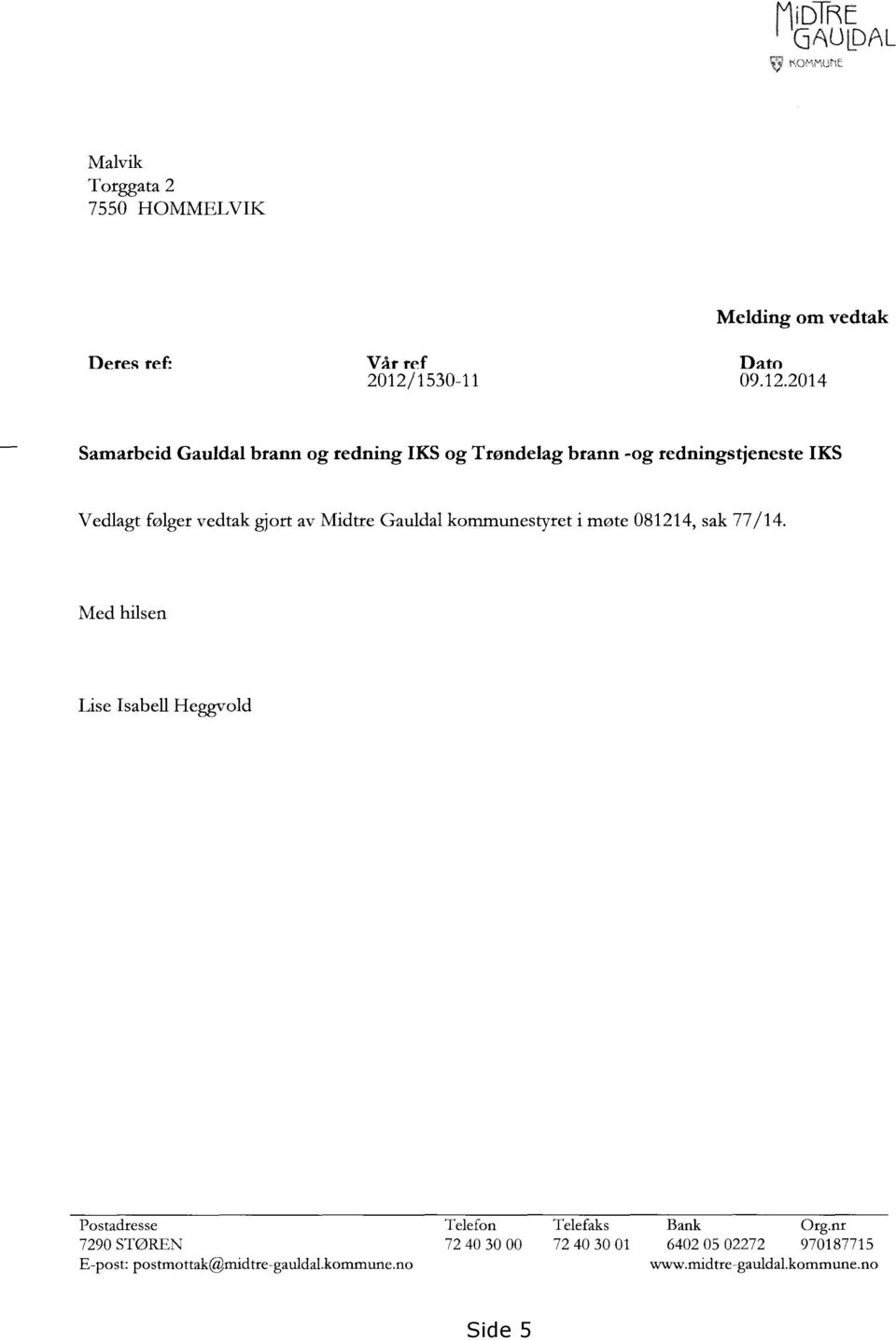 2014 Samarbeid Gauldal brann og redning IKS og Trøndelag brann - og redningstjeneste IKS Vedlagt følger vedtak gjort av