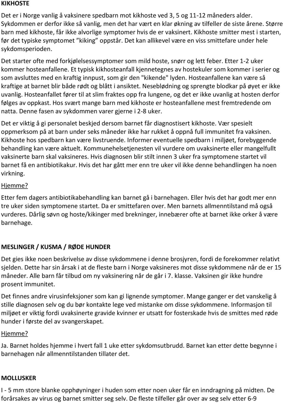 Det kan allikevel være en viss smittefare under hele sykdomsperioden. Det starter ofte med forkjølelsessymptomer som mild hoste, snørr og lett feber. Etter 1-2 uker kommer hosteanfallene.