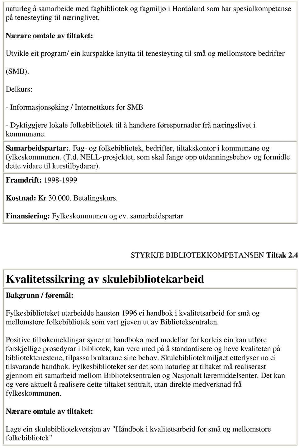 Fag- og folkebibliotek, bedrifter, tiltakskontor i kommunane og fylkeskommunen. (T.d. NELL-prosjektet, som skal fange opp utdanningsbehov og formidle dette vidare til kurstilbydarar).