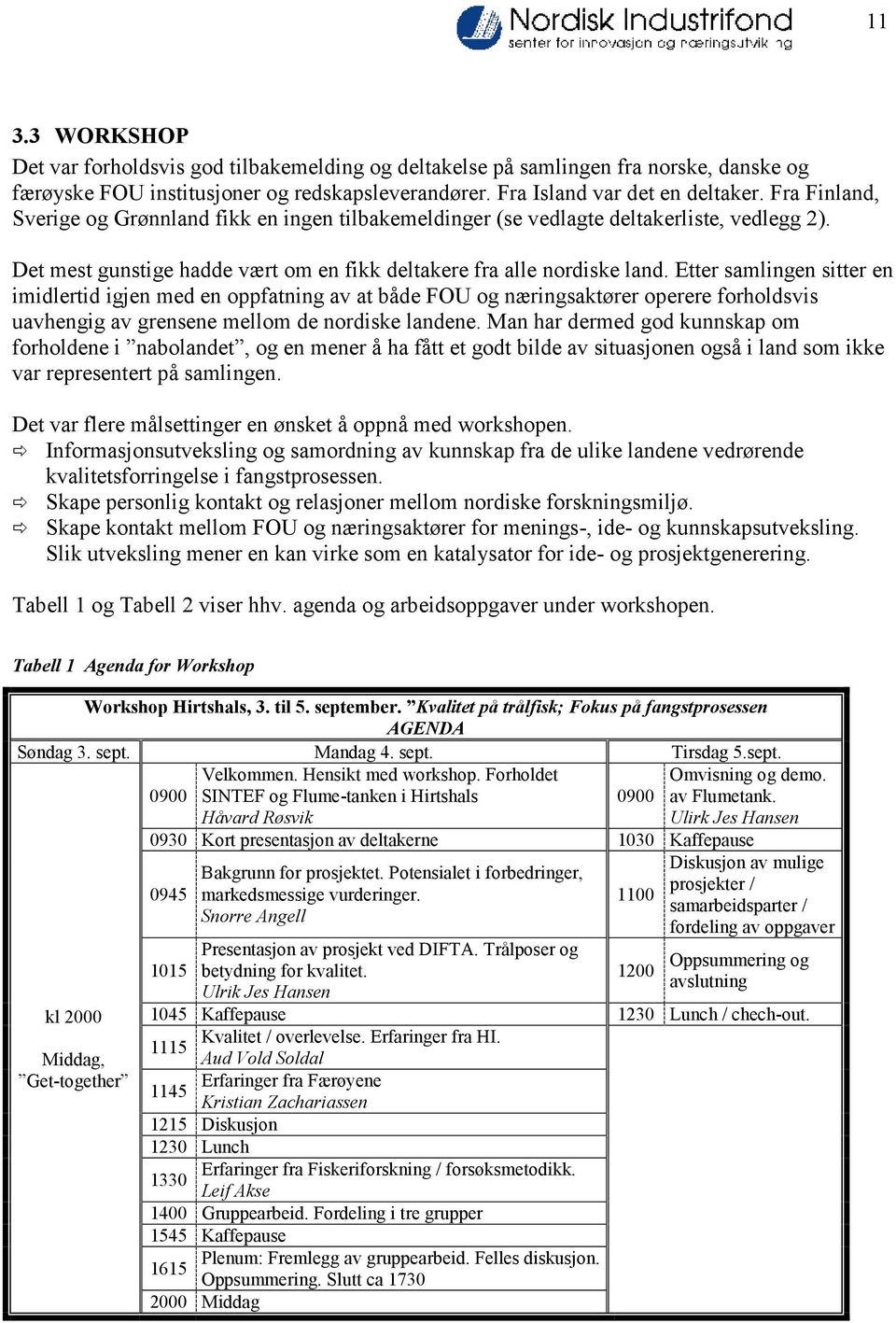 Etter samlingen sitter en imidlertid igjen med en oppfatning av at både FOU og næringsaktører operere forholdsvis uavhengig av grensene mellom de nordiske landene.