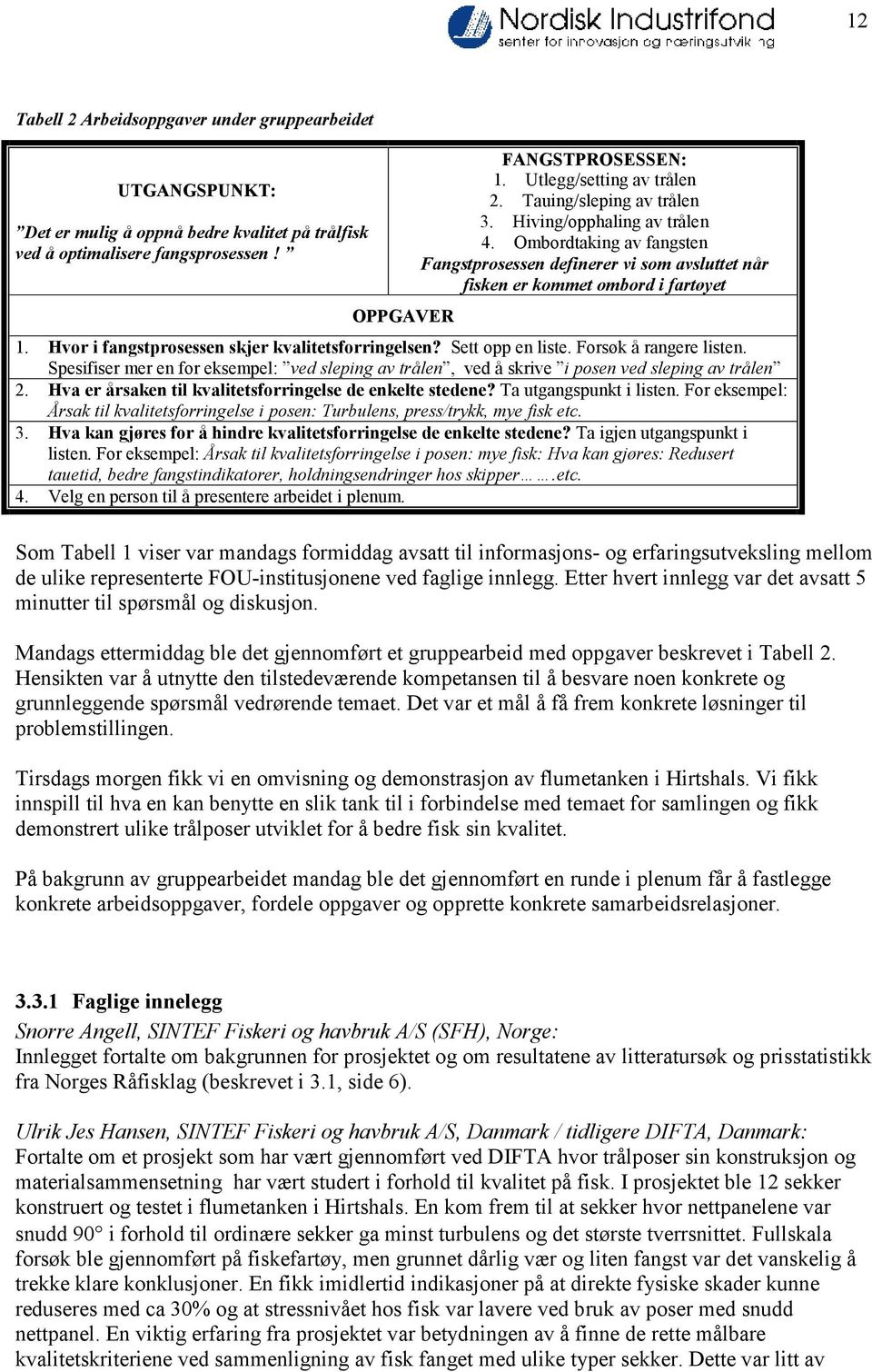 Hvor i fangstprosessen skjer kvalitetsforringelsen? Sett opp en liste. Forsøk å rangere listen. Spesifiser mer en for eksempel: ved sleping av trålen, ved å skrive i posen ved sleping av trålen 2.