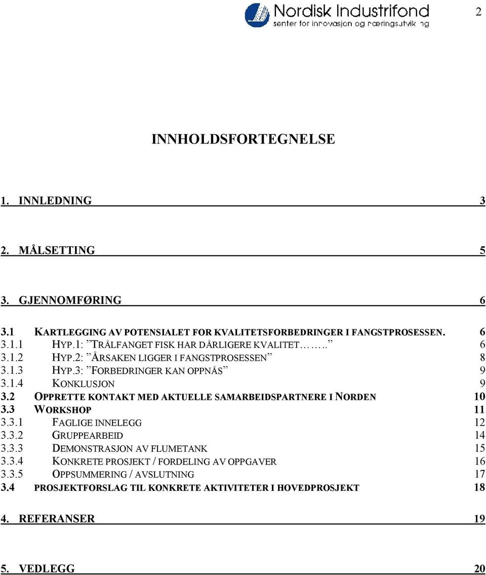 2 OPPRETTE KONTAKT MED AKTUELLE SAMARBEIDSPARTNERE I NORDEN 10 3.3 WORKSHOP 11 3.3.1 FAGLIGE INNELEGG 12 3.3.2 GRUPPEARBEID 14 3.3.3 DEMONSTRASJON AV FLUMETANK 15 3.