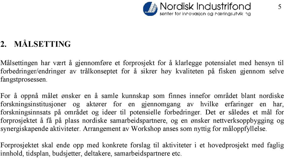 For å oppnå målet ønsker en å samle kunnskap som finnes innefor området blant nordiske forskningsinstitusjoner og aktører for en gjennomgang av hvilke erfaringer en har, forskningsinnsats på området