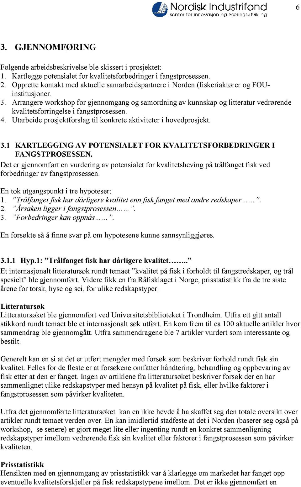 Arrangere workshop for gjennomgang og samordning av kunnskap og litteratur vedrørende kvalitetsforringelse i fangstprosessen. 4. Utarbeide prosjektforslag til konkrete aktiviteter i hovedprosjekt. 3.