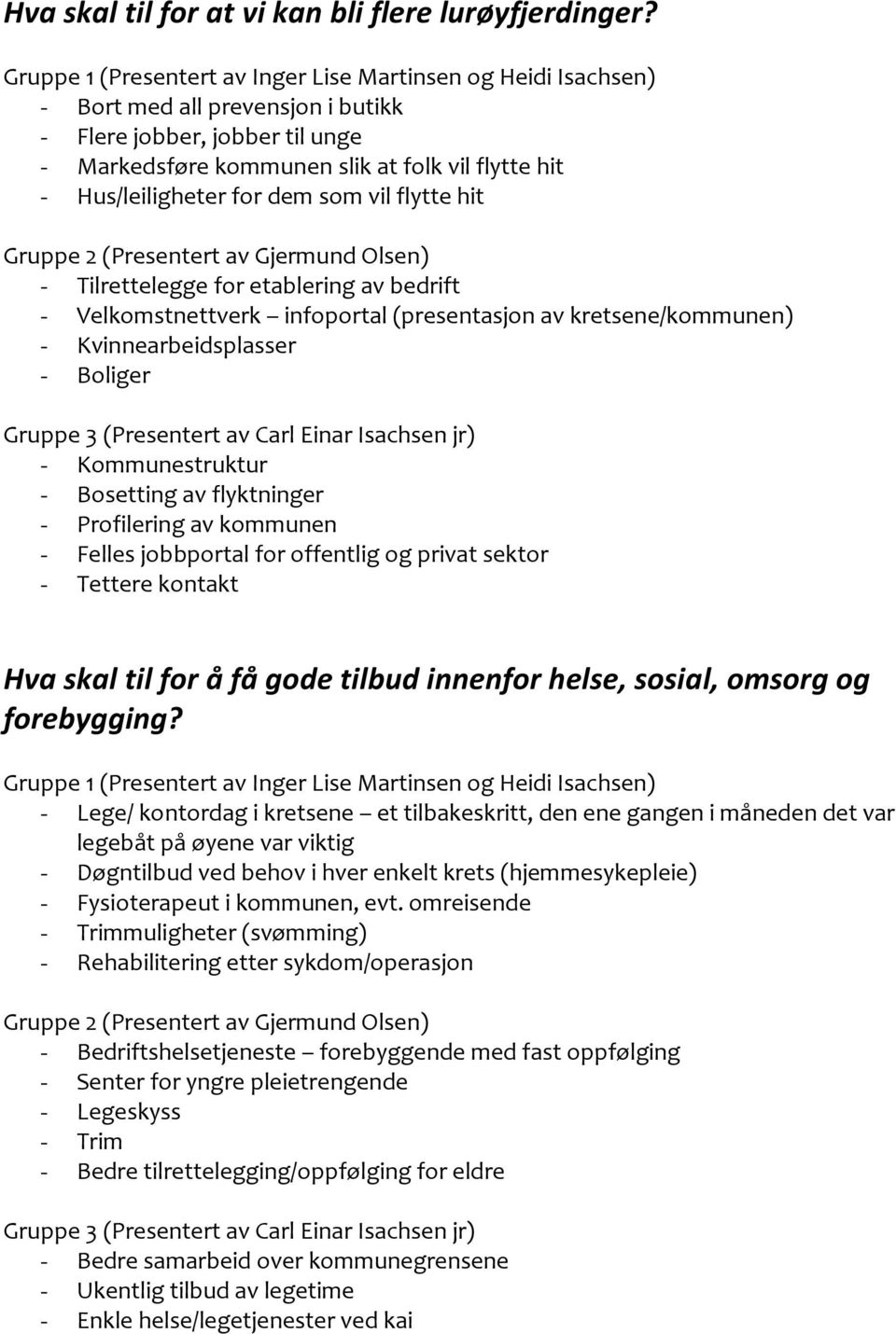 bedrift - Velkomstnettverk infoportal (presentasjon av kretsene/kommunen) - Kvinnearbeidsplasser - Boliger - Kommunestruktur - Bosetting av flyktninger - Profilering av kommunen - Felles jobbportal