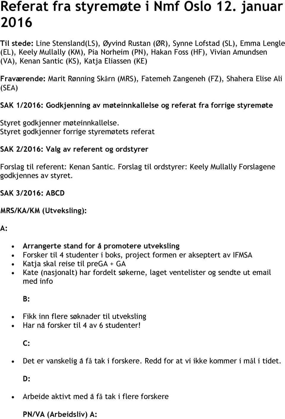 Katja Eliassen (KE) Fraværende: Marit Rønning Skårn (MRS), Fatemeh Zangeneh (FZ), Shahera Elise Ali (SEA) SAK 1/2016: Godkjenning av møteinnkallelse og referat fra forrige styremøte Styret godkjenner