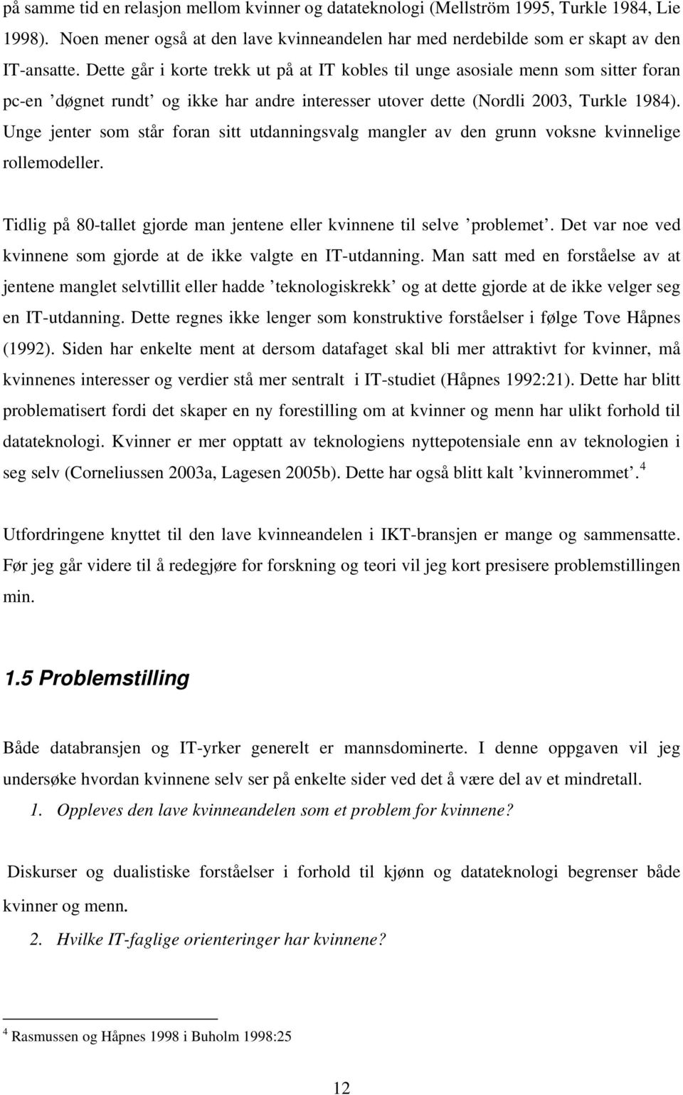 Unge jenter som står foran sitt utdanningsvalg mangler av den grunn voksne kvinnelige rollemodeller. Tidlig på 80-tallet gjorde man jentene eller kvinnene til selve problemet.