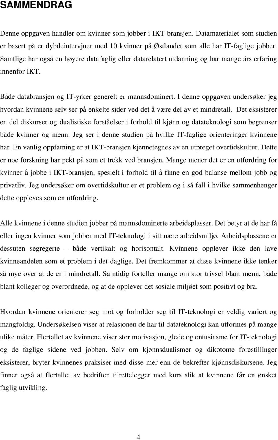 I denne oppgaven undersøker jeg hvordan kvinnene selv ser på enkelte sider ved det å være del av et mindretall.