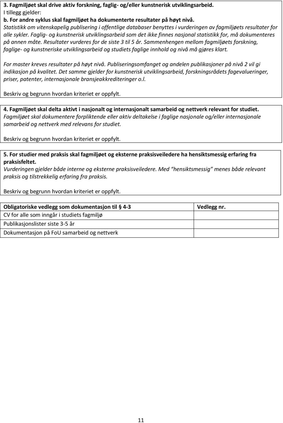 Faglig- og kunstnerisk utviklingsarbeid som det ikke finnes nasjonal statistikk for, må dokumenteres på annen måte. Resultater vurderes for de siste 3 til 5 år.