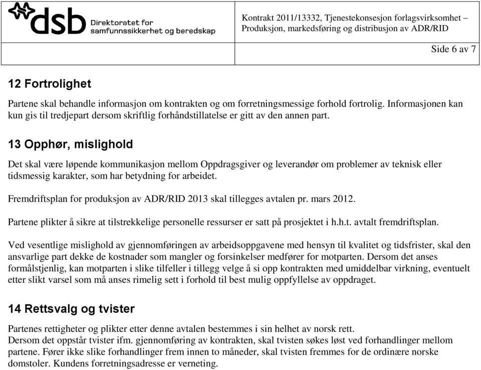 13 Opphør, mislighold Det skal være løpende kommunikasjon mellom Oppdragsgiver og leverandør om problemer av teknisk eller tidsmessig karakter, som har betydning for arbeidet.