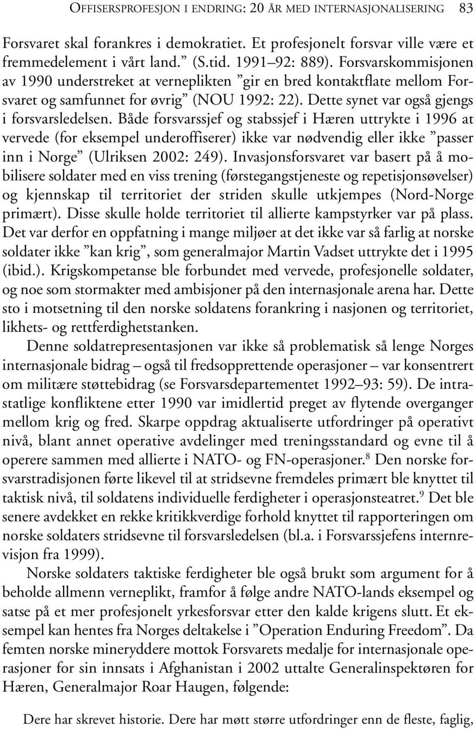Både forsvarssjef og stabssjef i Hæren uttrykte i 1996 at vervede (for eksempel underoffiserer) ikke var nødvendig eller ikke passer inn i Norge (Ulriksen 2002: 249).