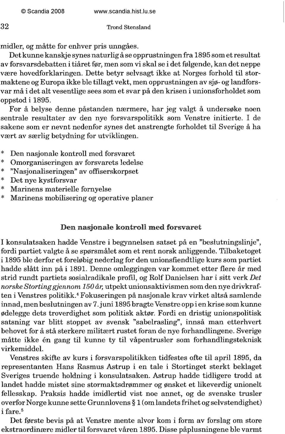 Dette betyr selvsagt ikke at Norges forhold til stormaktene og Europa ikke ble tillagt vekt, men opprustningen av sjø- og landforsvar må i det alt vesentlige sees som et svar på den krisen i