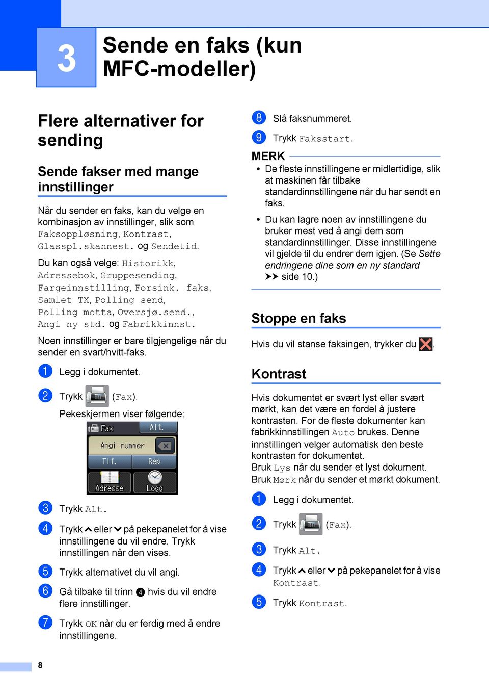 og Fabrikkinnst. Noen innstillinger er bare tilgjengelige når du sender en svart/hvitt-faks. a Legg i dokumentet. b Trykk (Fax). Pekeskjermen viser følgende: c Trykk Alt.