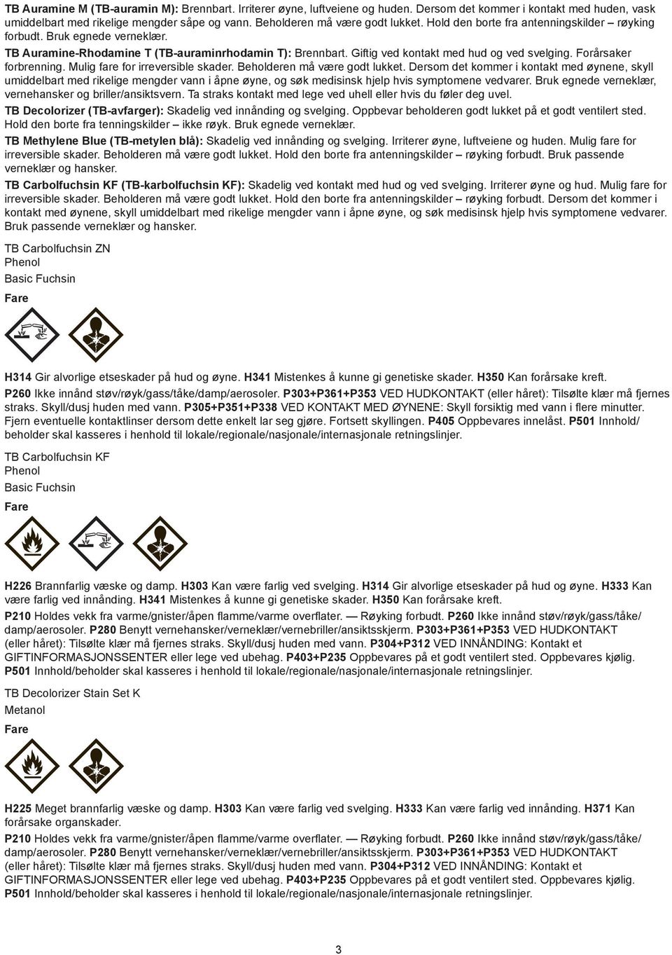 Forårsaker forbrenning. Mulig fare for irreversible skader. Beholderen må være godt lukket.