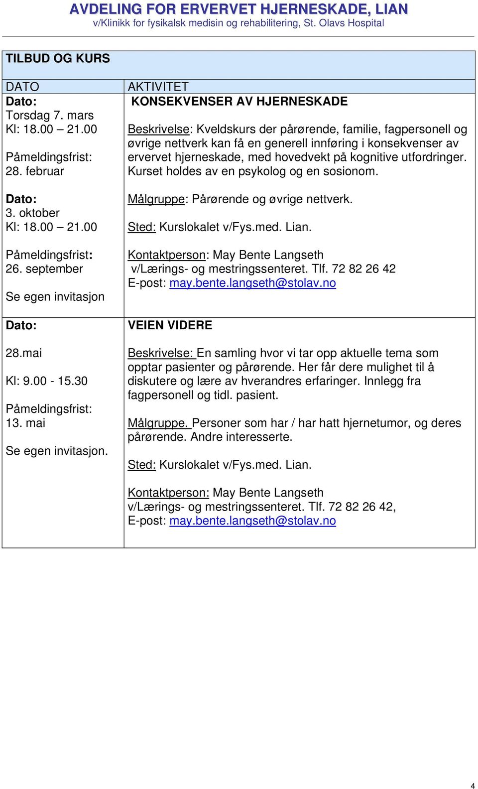 AKTIVITET KONSEKVENSER AV HJERNESKADE Beskrivelse: Kveldskurs der pårørende, familie, fagpersonell og øvrige nettverk kan få en generell innføring i konsekvenser av ervervet hjerneskade, med