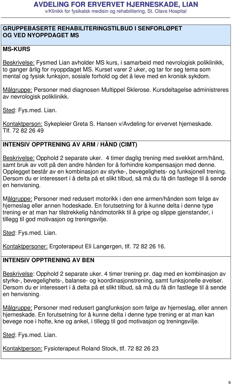 Kursdeltagelse administreres av nevrologisk poliklinikk. Sted: Fys.med. Lian. Kontaktperson: Sykepleier Greta S. Hansen v/avdeling for ervervet hjerneskade. Tlf.