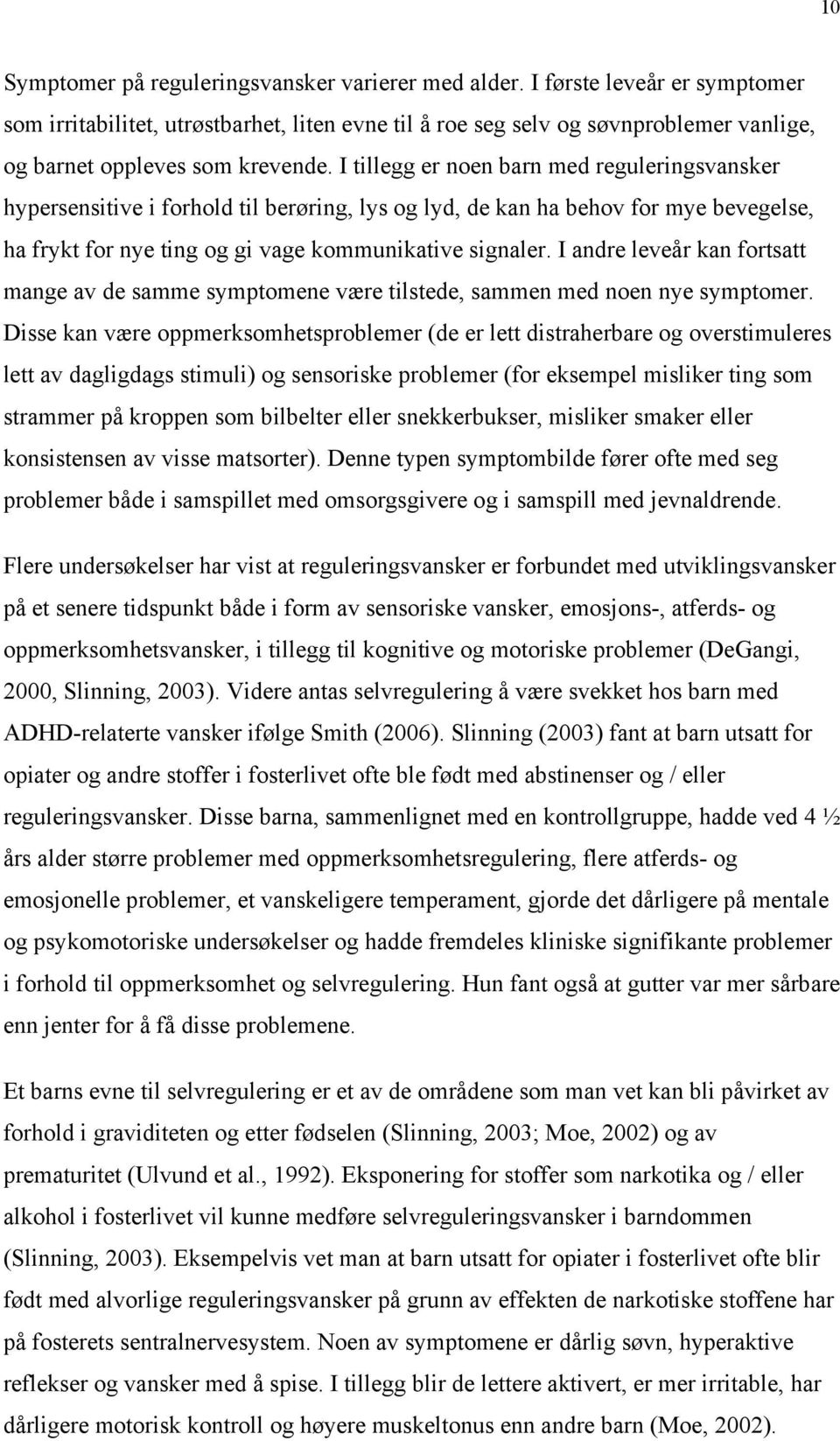 I tillegg er noen barn med reguleringsvansker hypersensitive i forhold til berøring, lys og lyd, de kan ha behov for mye bevegelse, ha frykt for nye ting og gi vage kommunikative signaler.